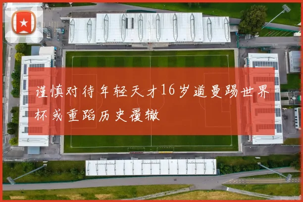 谨慎对待年轻天才16岁道曼踢世界杯或重蹈历史覆辙