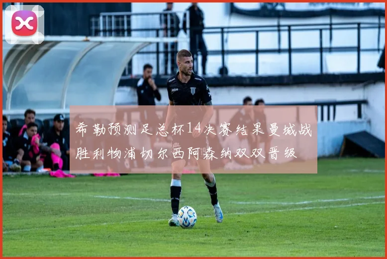 希勒预测足总杯14决赛结果曼城战胜利物浦切尔西阿森纳双双晋级