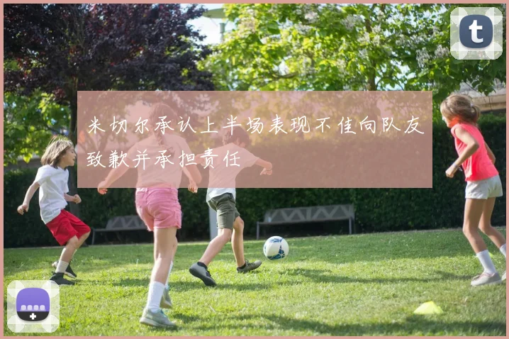 米切尔承认上半场表现不佳向队友致歉并承担责任