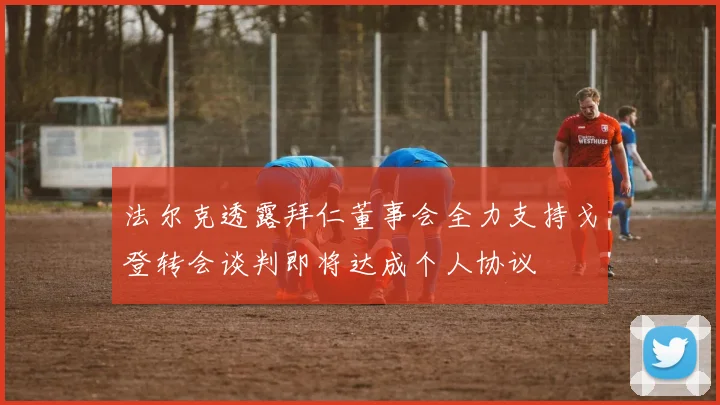 法尔克透露拜仁董事会全力支持戈登转会谈判即将达成个人协议