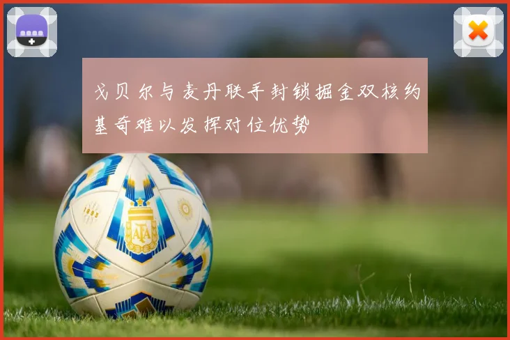 戈贝尔与麦丹联手封锁掘金双核约基奇难以发挥对位优势