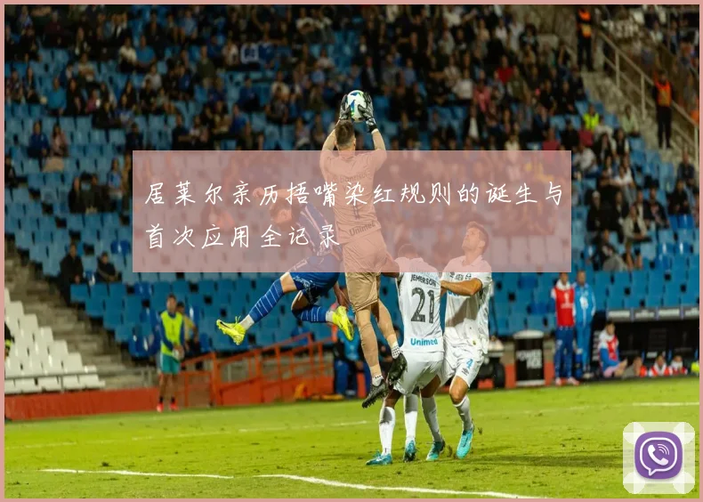 居莱尔亲历捂嘴染红规则的诞生与首次应用全记录